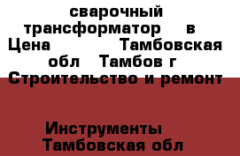 сварочный трансформатор 220в › Цена ­ 1 000 - Тамбовская обл., Тамбов г. Строительство и ремонт » Инструменты   . Тамбовская обл.